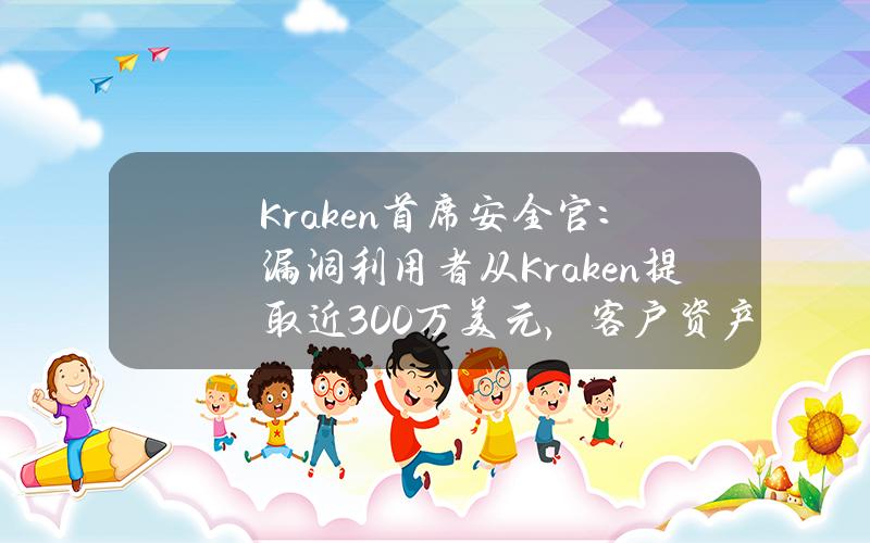 Kraken首席安全官：漏洞利用者从Kraken提取近300万美元，客户资产未受威胁且漏洞已解决