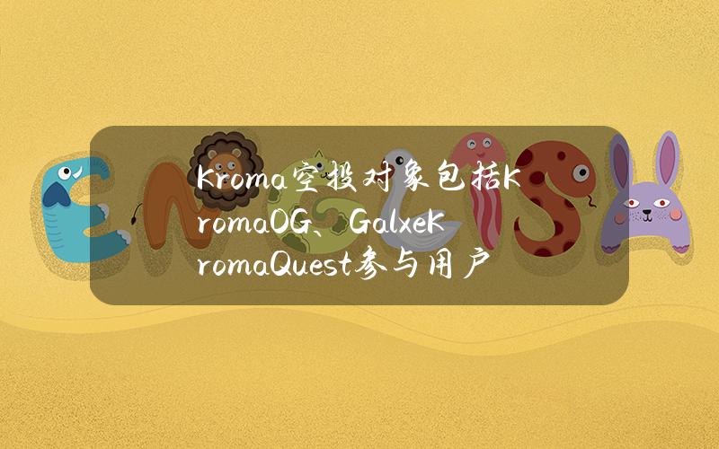 Kroma空投对象包括KromaOG、GalxeKromaQuest参与用户等