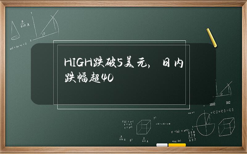 HIGH跌破5美元，日内跌幅超40%