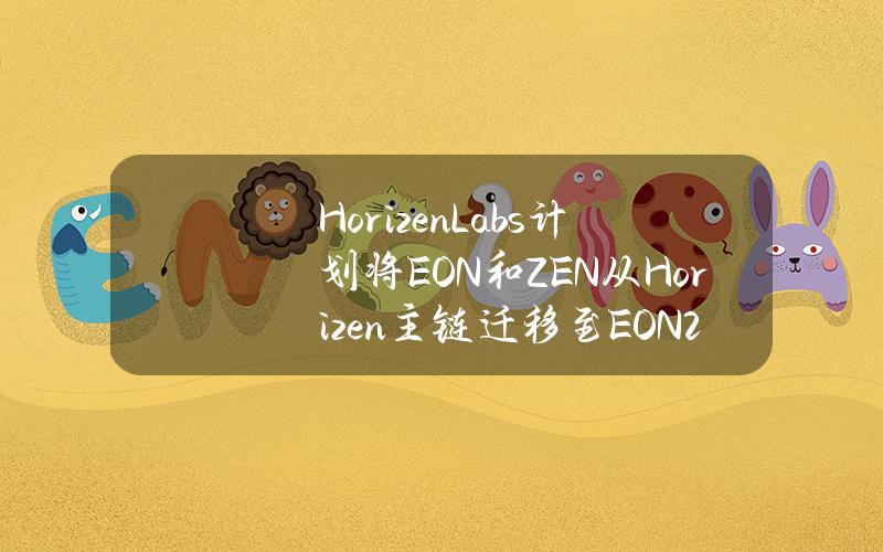 HorizenLabs计划将EON和ZEN从Horizen主链迁移至EON2.0