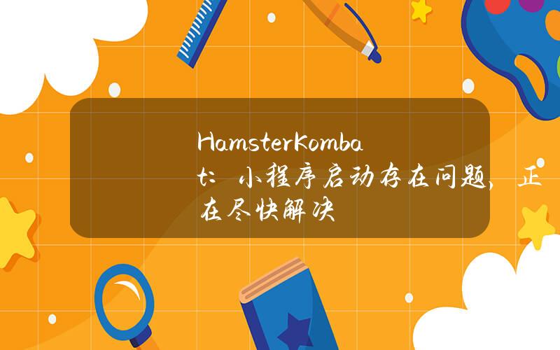 HamsterKombat：小程序启动存在问题，正在尽快解决