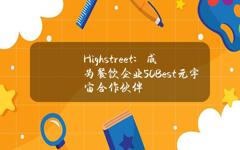 Highstreet：成为餐饮企业50Best元宇宙合作伙伴