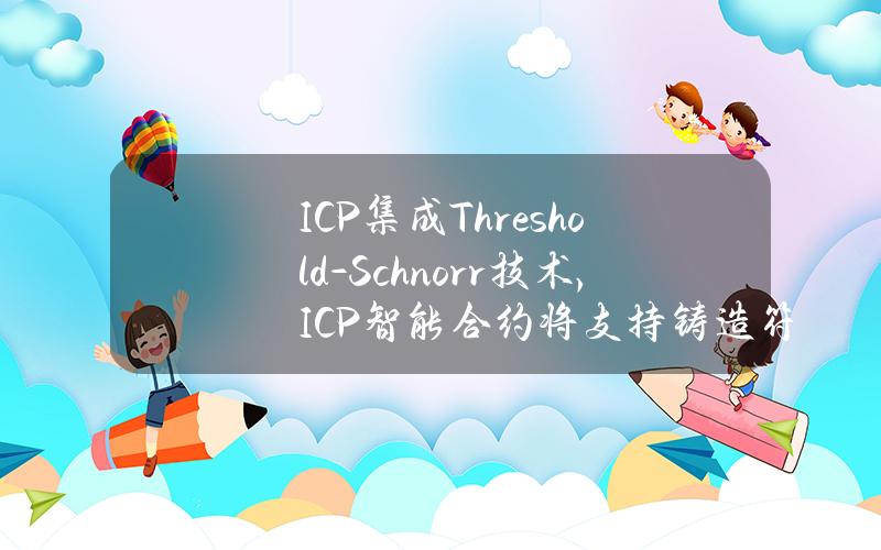 ICP集成Threshold-Schnorr技术，ICP智能合约将支持铸造符文及Ordinals等