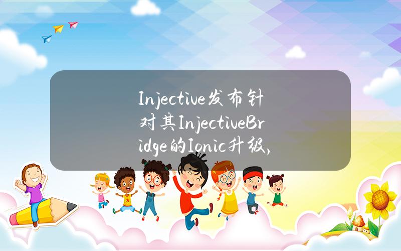 Injective发布针对其InjectiveBridge的Ionic升级，支持与主流链一键桥接