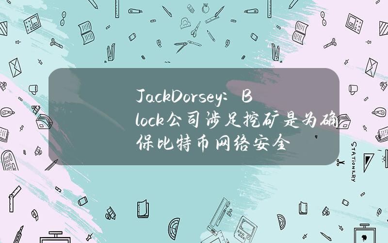 JackDorsey：Block公司涉足挖矿是为确保比特币网络安全