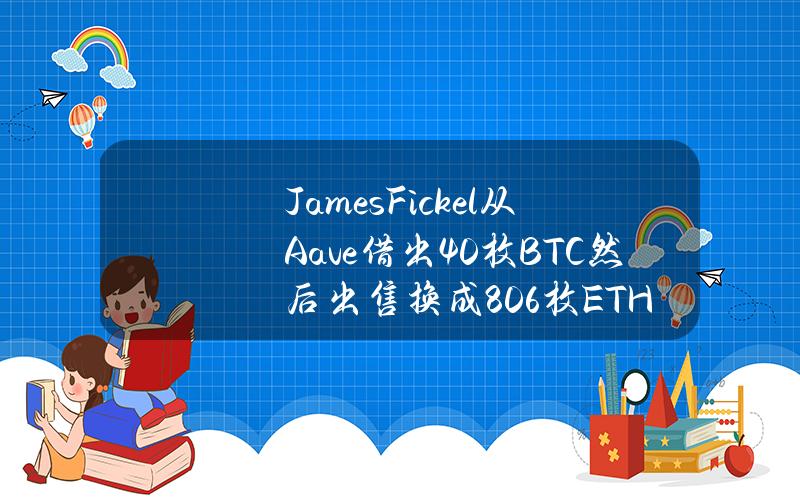 JamesFickel从Aave借出40枚BTC然后出售换成806枚ETH