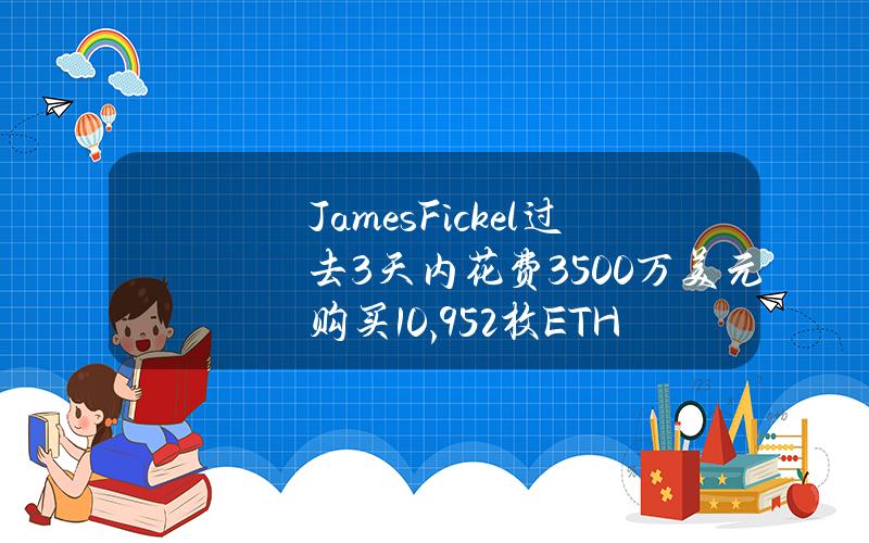 JamesFickel过去3天内花费3500万美元购买10,952枚ETH