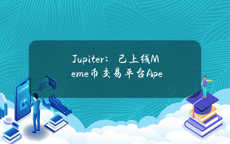 Jupiter：已上线Meme币交易平台Ape