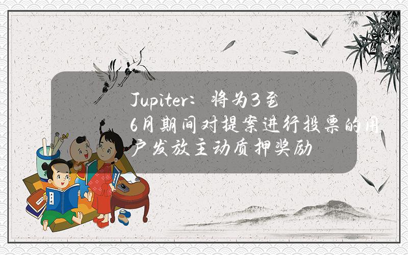 Jupiter：将为3至6月期间对提案进行投票的用户发放主动质押奖励