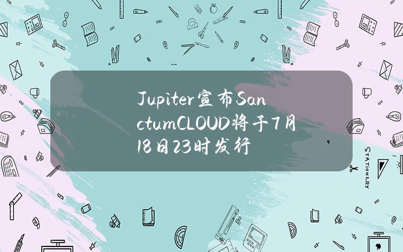 Jupiter宣布Sanctum（CLOUD）将于7月18日23时发行