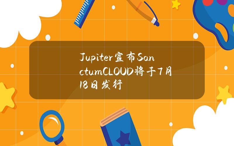 Jupiter宣布Sanctum（CLOUD）将于7月18日发行