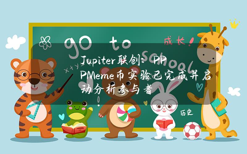 Jupiter联创：PPPMeme币实验已完成并启动分析参与者