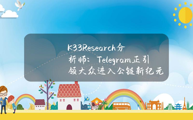 K33Research分析师：Telegram正引领大众进入公链新纪元