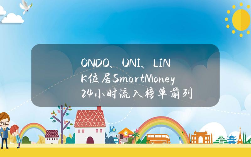 ONDO、UNI、LINK位居SmartMoney24小时流入榜单前列