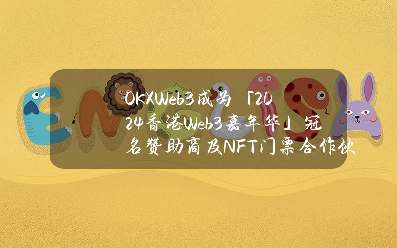 OKXWeb3成为「2024香港Web3嘉年华」冠名赞助商及NFT门票合作伙伴