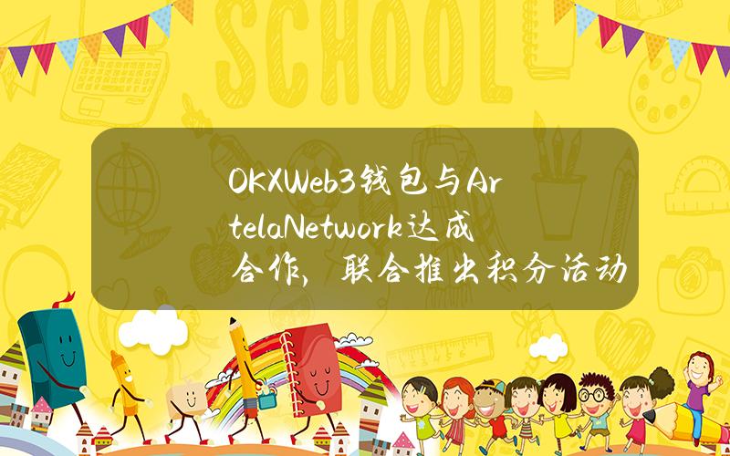 OKXWeb3钱包与ArtelaNetwork达成合作，联合推出积分活动