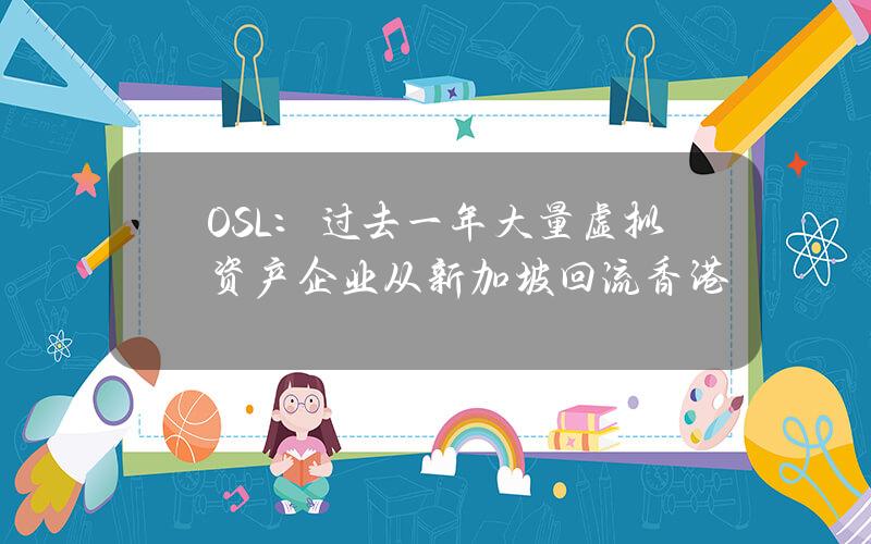 OSL：过去一年大量虚拟资产企业从新加坡回流香港