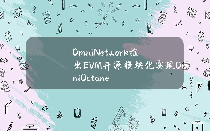 OmniNetwork推出EVM开源模块化实现OmniOctane