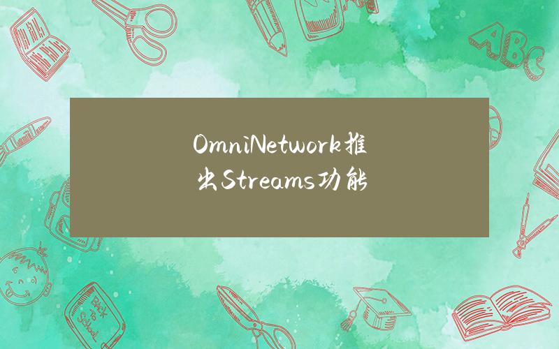 OmniNetwork推出Streams功能