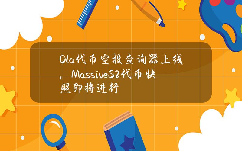 Ola代币空投查询器上线，MassiveS2代币快照即将进行