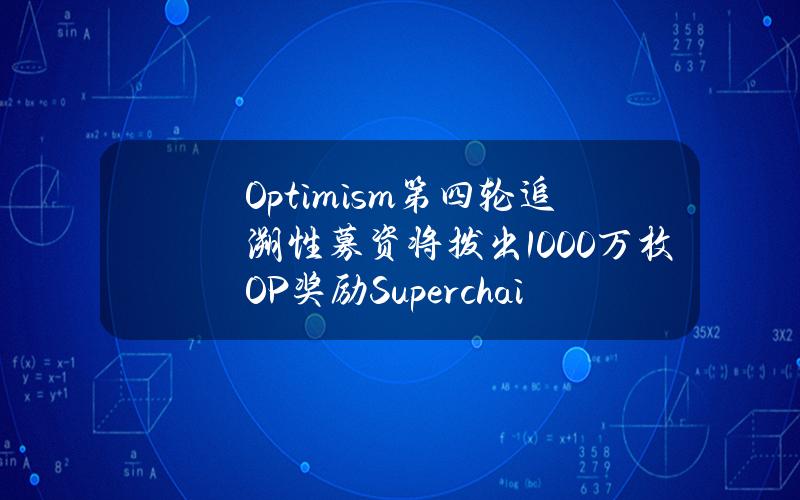 Optimism第四轮追溯性募资将拨出1000万枚OP奖励Superchain开发者，5月23日开放报名