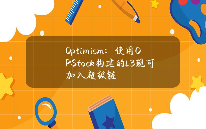 Optimism：使用OPStack构建的L3现可加入超级链