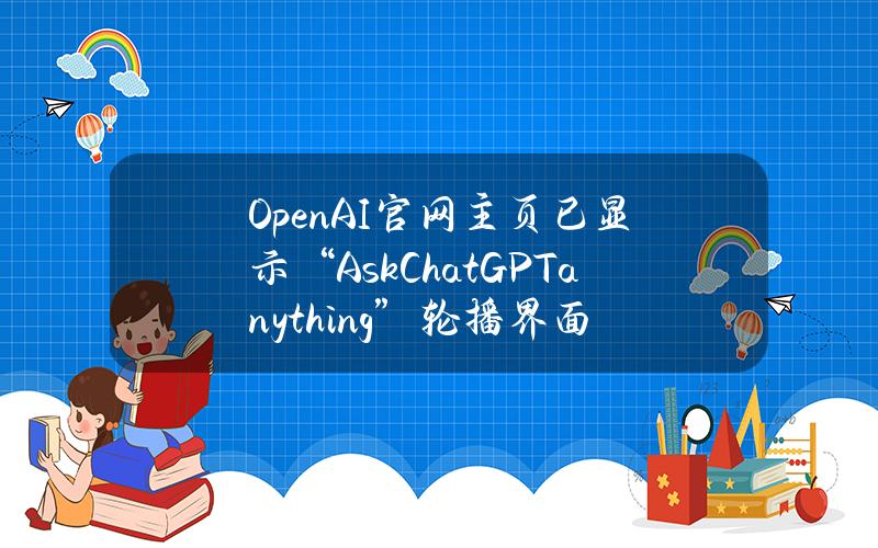 OpenAI官网主页已显示“AskChatGPTanything”轮播界面