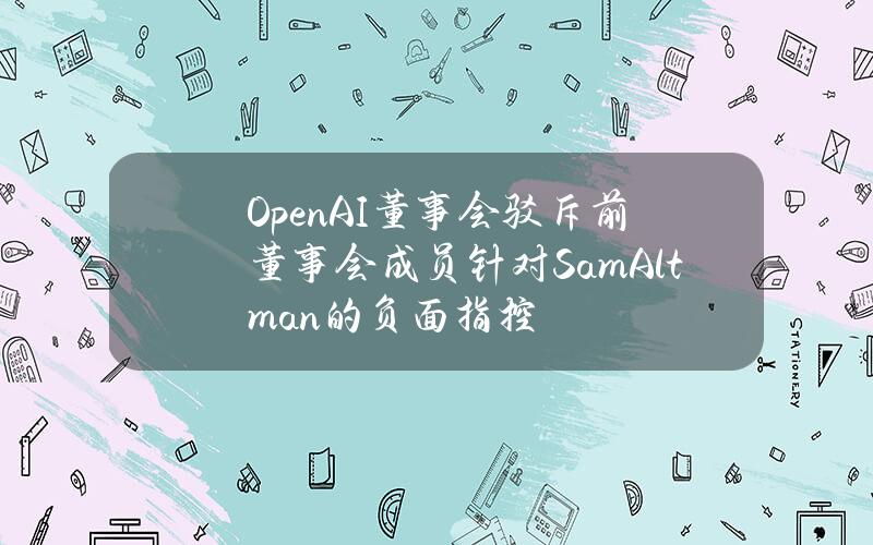 OpenAI董事会驳斥前董事会成员针对SamAltman的负面指控