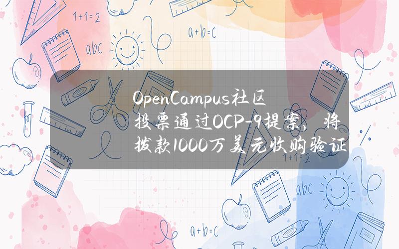 OpenCampus社区投票通过OCP-9提案，将拨款1000万美元收购验证节点