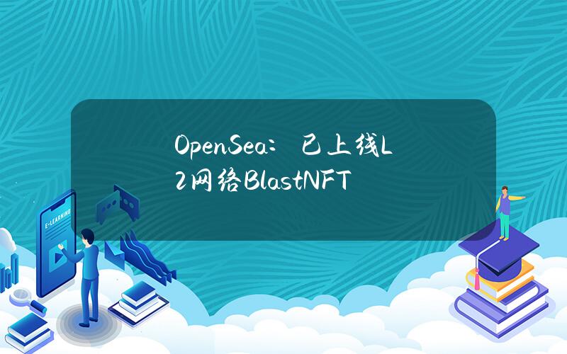 OpenSea：已上线L2网络BlastNFT