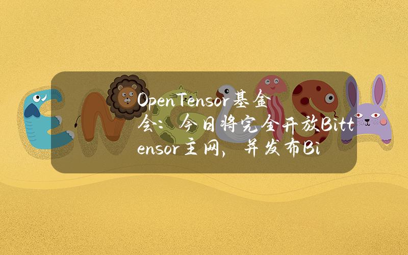 OpenTensor基金会：今日将完全开放Bittensor主网，并发布Bittensor7.3.0版本