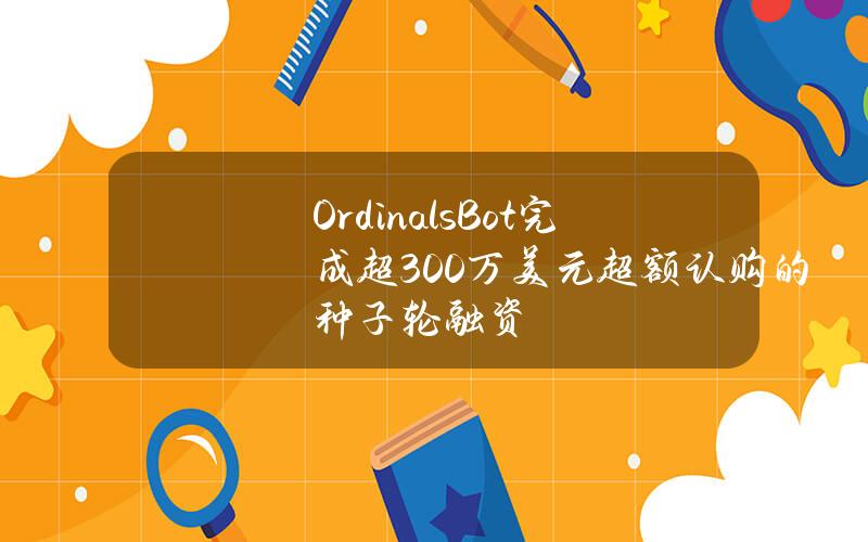 OrdinalsBot完成超300万美元超额认购的种子轮融资