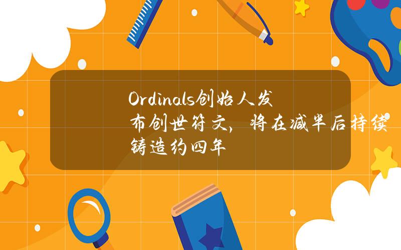 Ordinals创始人发布创世符文，将在减半后持续铸造约四年