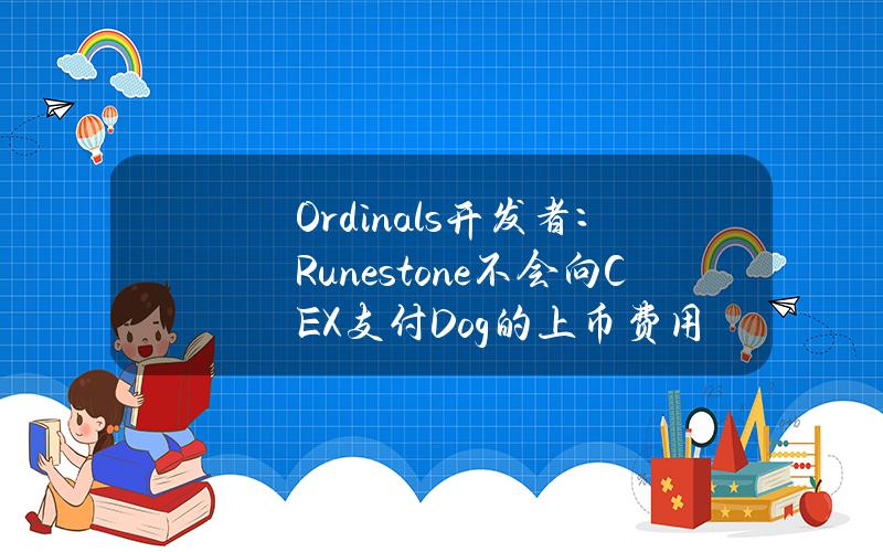 Ordinals开发者：Runestone不会向CEX支付Dog的上币费用