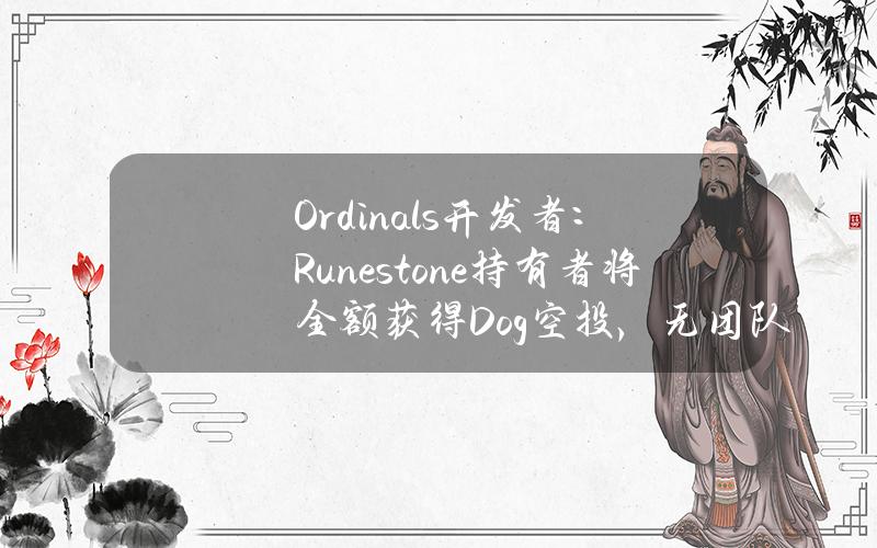 Ordinals开发者：Runestone持有者将全额获得Dog空投，无团队分配或预售