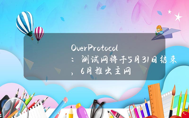 OverProtocol：测试网将于5月31日结束，6月推出主网