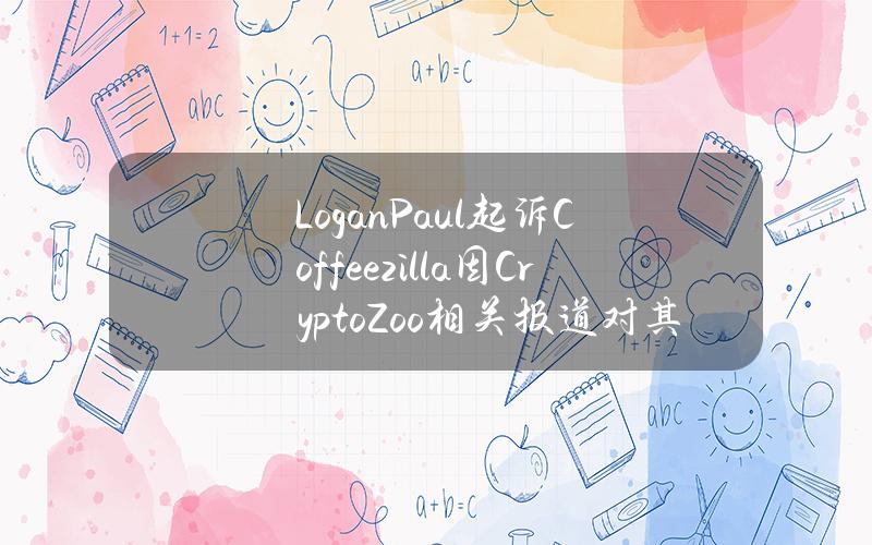 LoganPaul起诉Coffeezilla因CryptoZoo相关报道对其诽谤