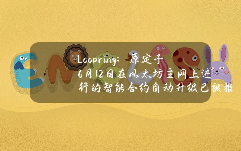 Loopring：原定于6月12日在以太坊主网上进行的智能合约自动升级已被推迟