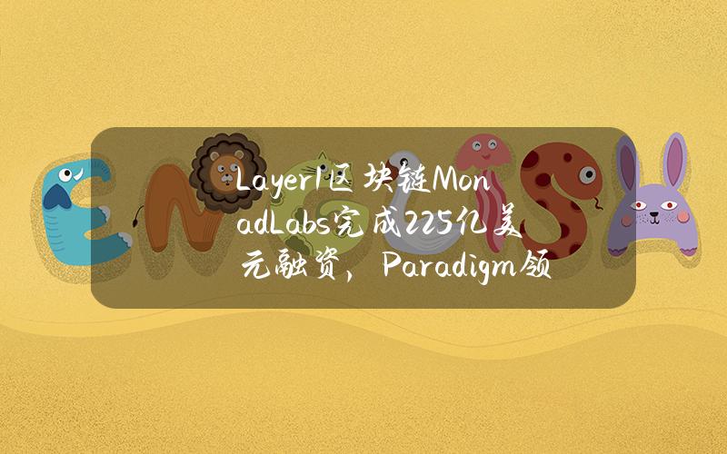 Layer1区块链MonadLabs完成2.25亿美元融资，Paradigm领投