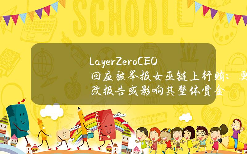 LayerZeroCEO回应被举报女巫链上行贿：更改报告或影响其整体赏金