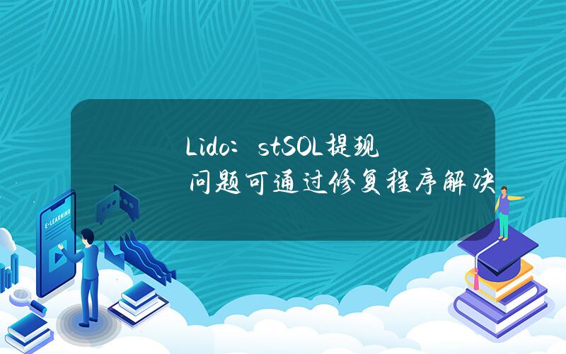 Lido：stSOL提现问题可通过修复程序解决