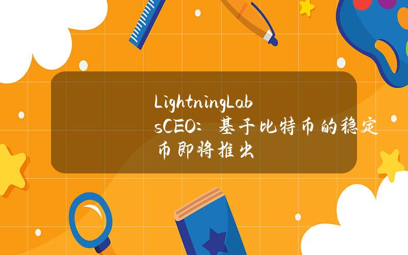 LightningLabsCEO：基于比特币的稳定币即将推出