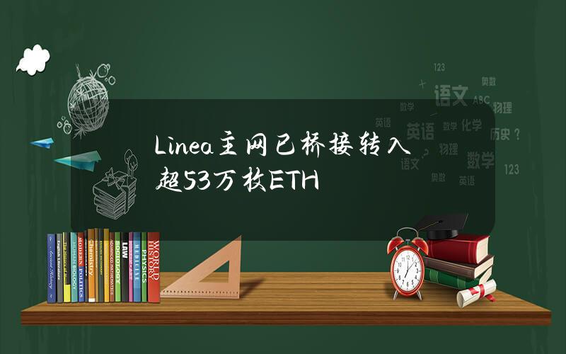 Linea主网已桥接转入超53万枚ETH