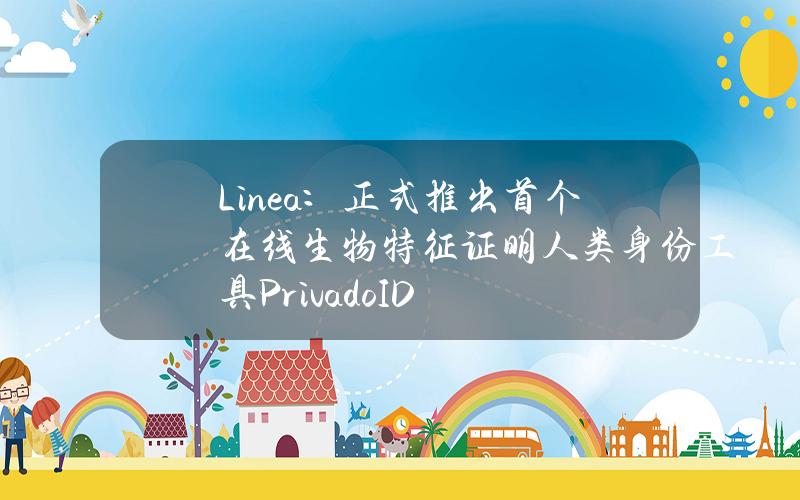 Linea：正式推出首个在线生物特征证明人类身份工具PrivadoID