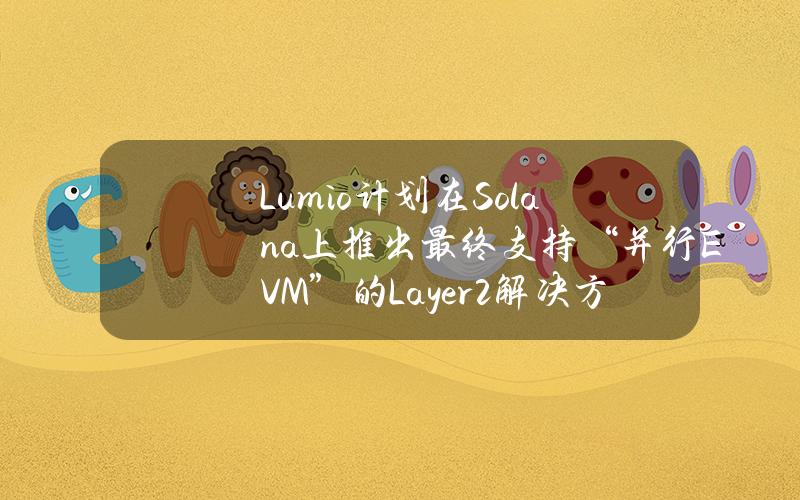 Lumio计划在Solana上推出最终支持“并行EVM”的Layer2解决方案