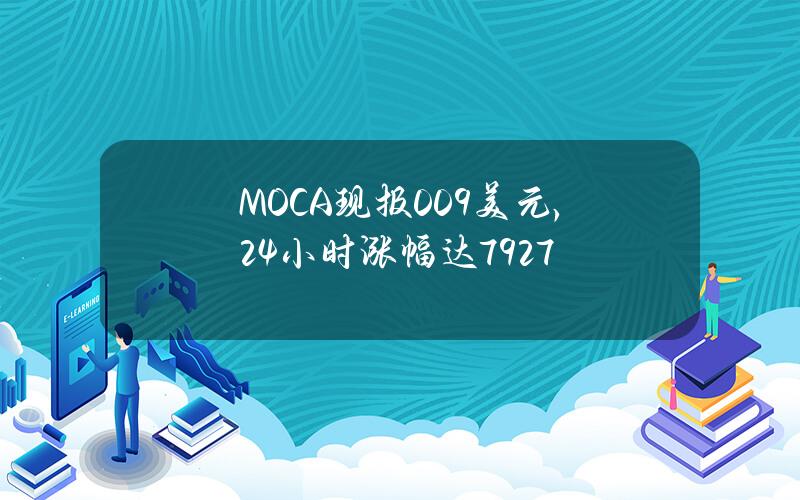 MOCA现报0.09美元，24小时涨幅达7927%