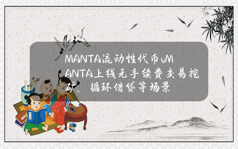 MANTA流动性代币vMANTA上线无手续费交易挖矿、循环借贷等场景