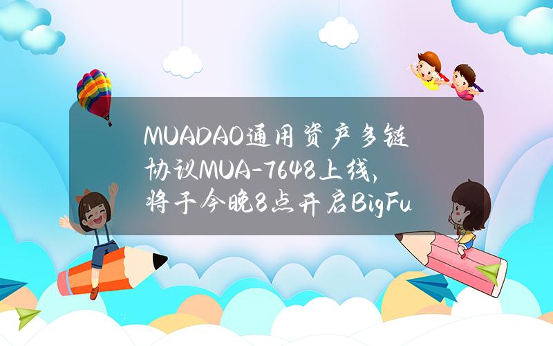 MUADAO通用资产多链协议MUA-7648上线，将于今晚8点开启BigFunNFT-Fi空投活动