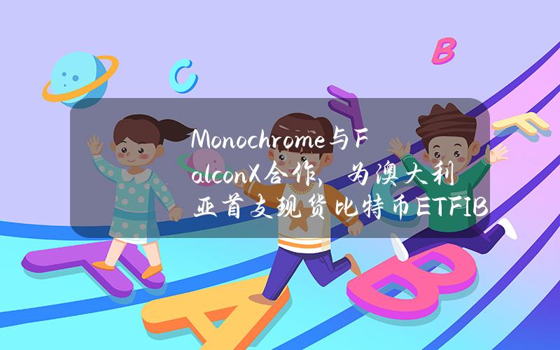 Monochrome与FalconX合作，为澳大利亚首支现货比特币ETF（IBTC）提供流动性支持