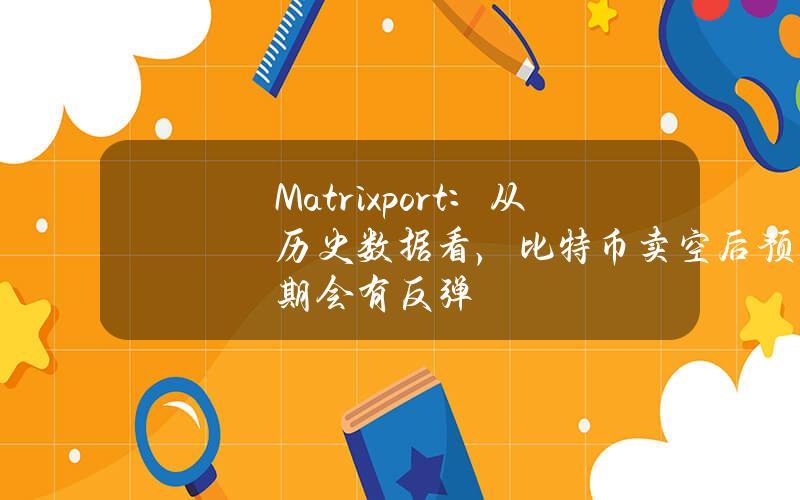 Matrixport：从历史数据看，比特币卖空后预期会有反弹